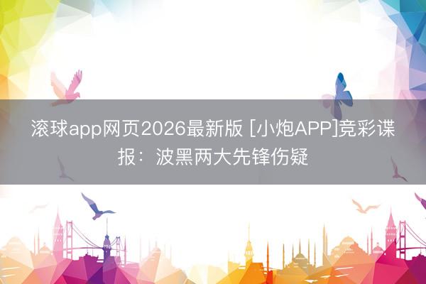 滚球app网页2026最新版 [小炮APP]竞彩谍报：波黑两大先锋伤疑