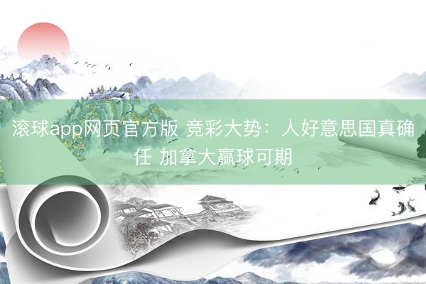 滚球app网页官方版 竞彩大势：人好意思国真确任 加拿大赢球可期