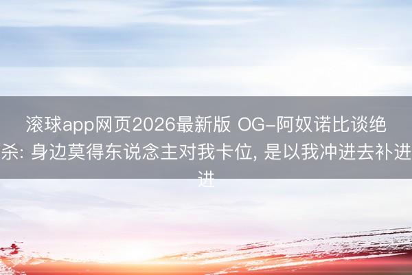 滚球app网页2026最新版 OG-阿奴诺比谈绝杀: 身边莫得东说念主对我卡位, 是以我冲进去补进
