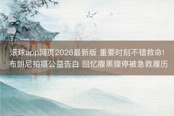 滚球app网页2026最新版 重要时刻不错救命! 布朗尼拍摄公益告白 回忆腹黑骤停被急救履历