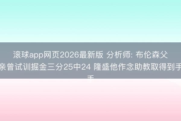 滚球app网页2026最新版 分析师: 布伦森父亲曾试训掘金三分25中24 隆盛他作念助教取得到手