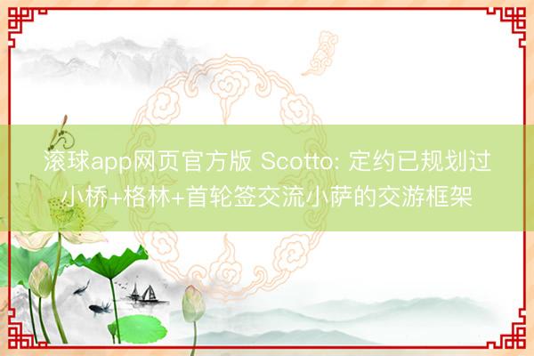 滚球app网页官方版 Scotto: 定约已规划过小桥+格林+首轮签交流小萨的交游框架