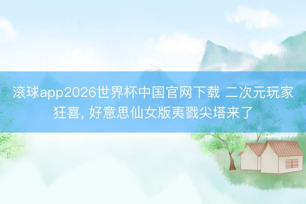 滚球app2026世界杯中国官网下载 二次元玩家狂喜, 好意思仙女版夷戮尖塔来了