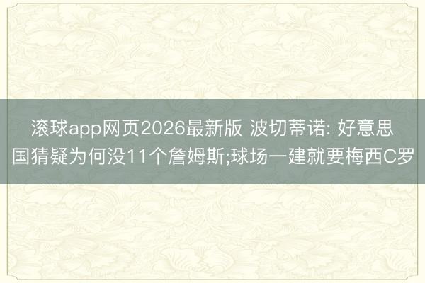 滚球app网页2026最新版 波切蒂诺: 好意思国猜疑为何没11个詹姆斯;球场一建就要梅西C罗