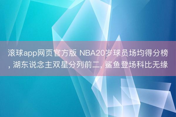 滚球app网页官方版 NBA20岁球员场均得分榜, 湖东说念主双星分列前二, 鲨鱼登场科比无缘
