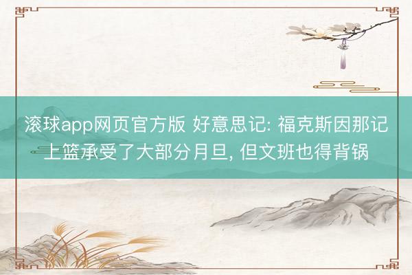滚球app网页官方版 好意思记: 福克斯因那记上篮承受了大部分月旦, 但文班也得背锅