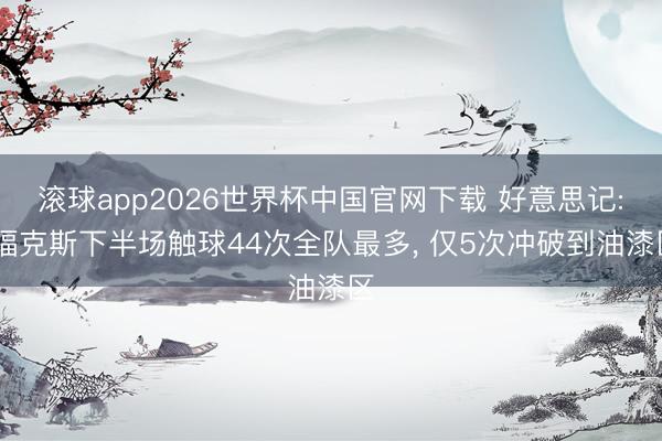 滚球app2026世界杯中国官网下载 好意思记: 福克斯下半场触球44次全队最多, 仅5次冲破到油漆区
