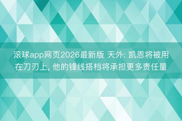 滚球app网页2026最新版 天外: 凯恩将被用在刀刃上, 他的锋线搭档将承担更多责任量