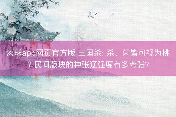 滚球app网页官方版 三国杀: 杀、闪皆可视为桃? 民间版块的神张辽强度有多夸张?