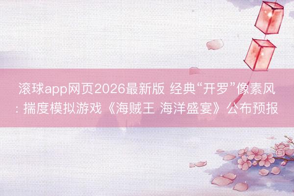 滚球app网页2026最新版 经典“开罗”像素风: 揣度模拟游戏《海贼王 海洋盛宴》公布预报