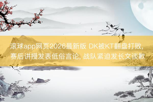 滚球app网页2026最新版 DK被KT翻盘打败, 赛后讲授发表低俗言论, 战队紧迫发长文谈歉