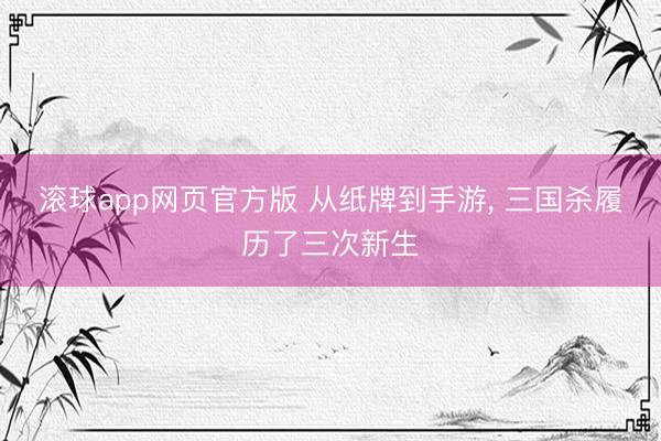 滚球app网页官方版 从纸牌到手游, 三国杀履历了三次新生
