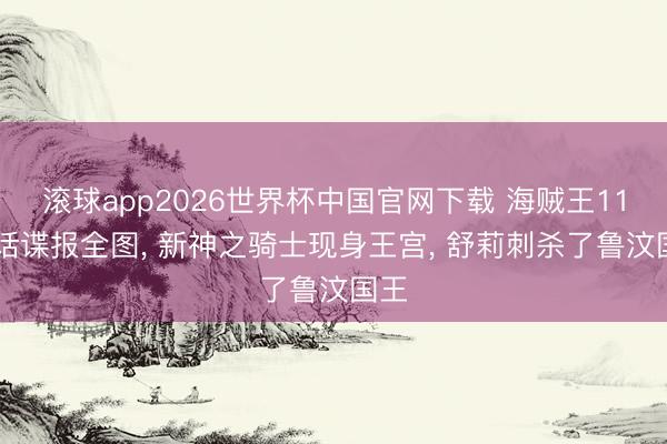 滚球app2026世界杯中国官网下载 海贼王1185话谍报全图, 新神之骑士现身王宫, 舒莉刺杀了鲁汶国王
