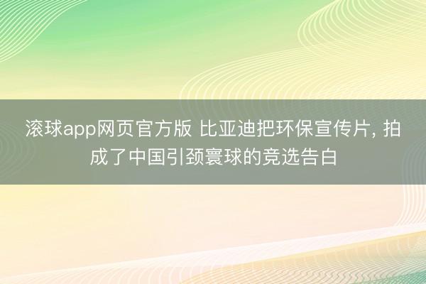 滚球app网页官方版 比亚迪把环保宣传片, 拍成了中国引颈寰球的竞选告白