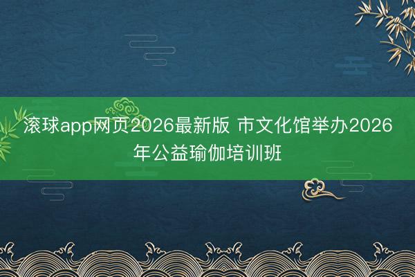 滚球app网页2026最新版 市文化馆举办2026年公益瑜伽培训班