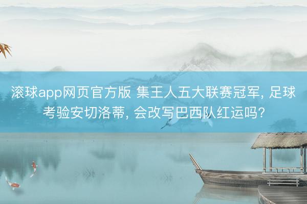 滚球app网页官方版 集王人五大联赛冠军, 足球考验安切洛蒂, 会改写巴西队红运吗?