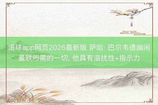 滚球app网页2026最新版 萨哈: 巴尔韦德幽闲曼联所需的一切, 他具有滋扰性+指示力