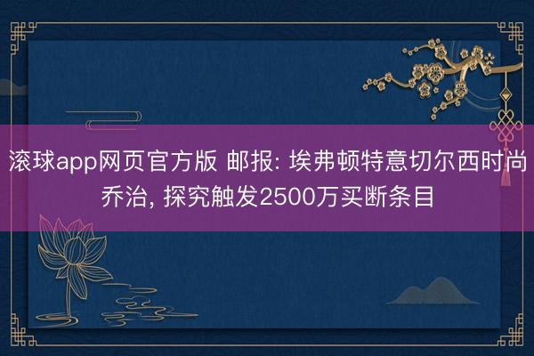 滚球app网页官方版 邮报: 埃弗顿特意切尔西时尚乔治, 探究触发2500万买断条目