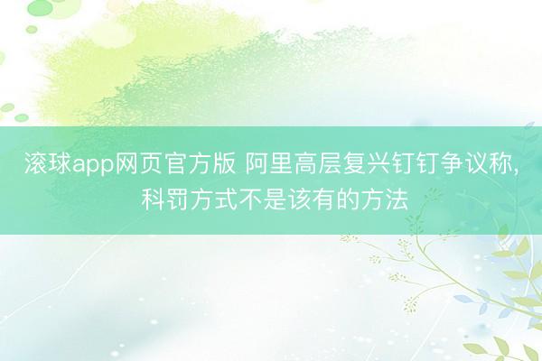 滚球app网页官方版 阿里高层复兴钉钉争议称, 科罚方式不是该有的方法