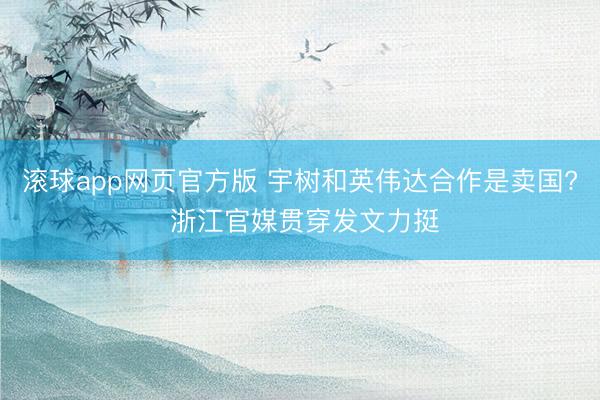 滚球app网页官方版 宇树和英伟达合作是卖国? 浙江官媒贯穿发文力挺