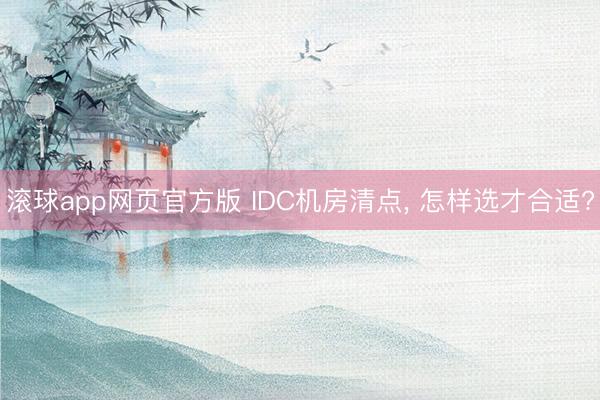 滚球app网页官方版 IDC机房清点, 怎样选才合适?