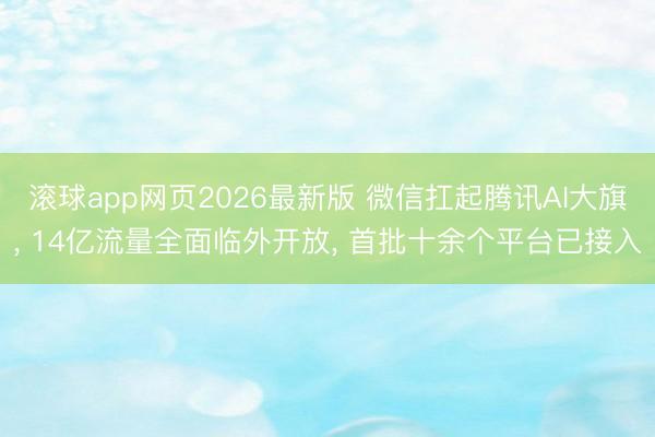 滚球app网页2026最新版 微信扛起腾讯AI大旗, 14亿流量全面临外开放, 首批十余个平台已接入