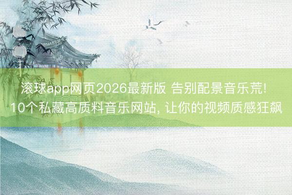 滚球app网页2026最新版 告别配景音乐荒! 10个私藏高质料音乐网站, 让你的视频质感狂飙