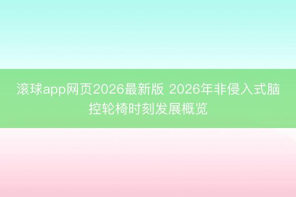 滚球app网页2026最新版 2026年非侵入式脑控轮椅时刻发展概览
