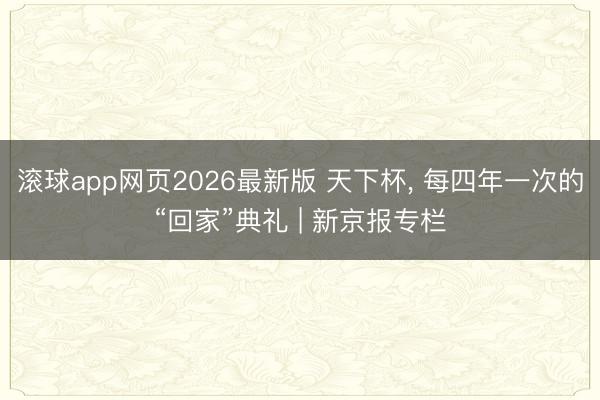 滚球app网页2026最新版 天下杯, 每四年一次的“回家”典礼 | 新京报专栏