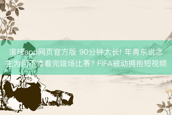 滚球app网页官方版 90分钟太长! 年青东说念主为何不肯看完竣场比赛? FIFA被动拥抱短视频