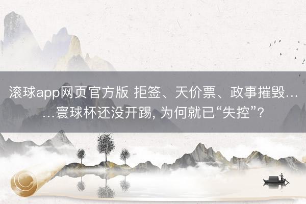 滚球app网页官方版 拒签、天价票、政事摧毁……寰球杯还没开踢, 为何就已“失控”?