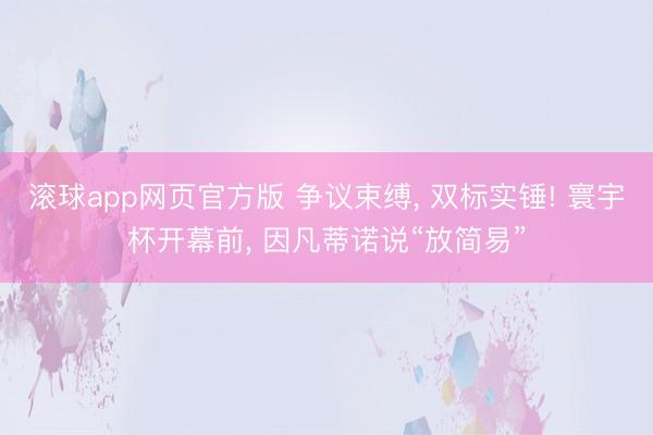 滚球app网页官方版 争议束缚, 双标实锤! 寰宇杯开幕前, 因凡蒂诺说“放简易”