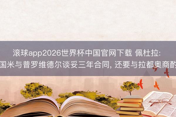 滚球app2026世界杯中国官网下载 佩杜拉: 国米与普罗维德尔谈妥三年合同, 还要与拉都奥商酌