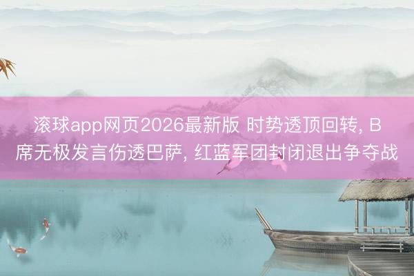 滚球app网页2026最新版 时势透顶回转, B席无极发言伤透巴萨, 红蓝军团封闭退出争夺战