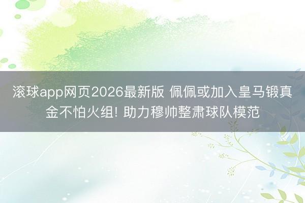 滚球app网页2026最新版 佩佩或加入皇马锻真金不怕火组! 助力穆帅整肃球队模范