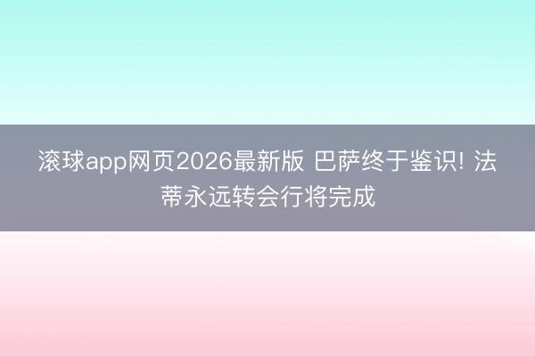 滚球app网页2026最新版 巴萨终于鉴识! 法蒂永远转会行将完成