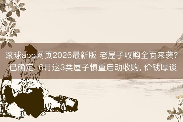 滚球app网页2026最新版 老屋子收购全面来袭? 已确定: 6月这3类屋子慎重启动收购, 价钱厚谈