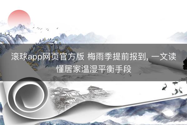 滚球app网页官方版 梅雨季提前报到, 一文读懂居家温湿平衡手段