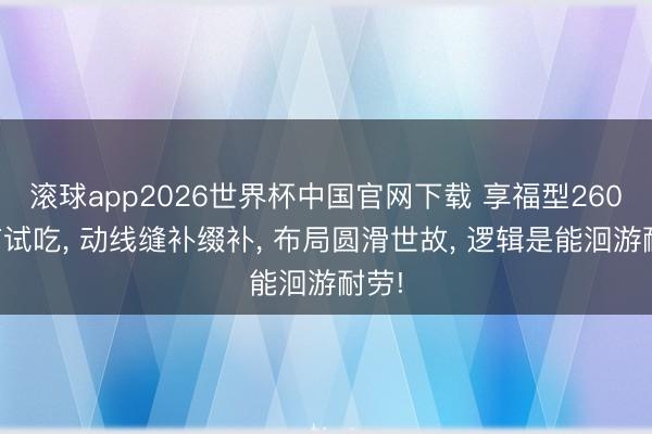 滚球app2026世界杯中国官网下载 享福型260㎡有试吃, 动线缝补缀补, 布局圆滑世故, 逻辑是能洄游耐劳!