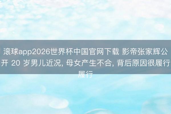 滚球app2026世界杯中国官网下载 影帝张家辉公开 20 岁男儿近况, 母女产生不合, 背后原因很履行