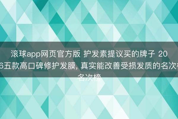 滚球app网页官方版 护发素提议买的牌子 2026五款高口碑修护发膜, 真实能改善受损发质的名次榜
