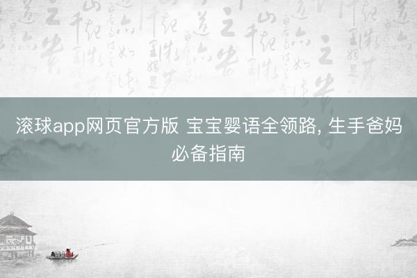 滚球app网页官方版 宝宝婴语全领路, 生手爸妈必备指南