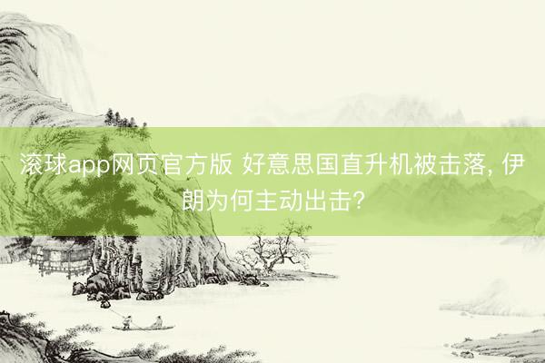 滚球app网页官方版 好意思国直升机被击落， 伊朗为何主动出击?