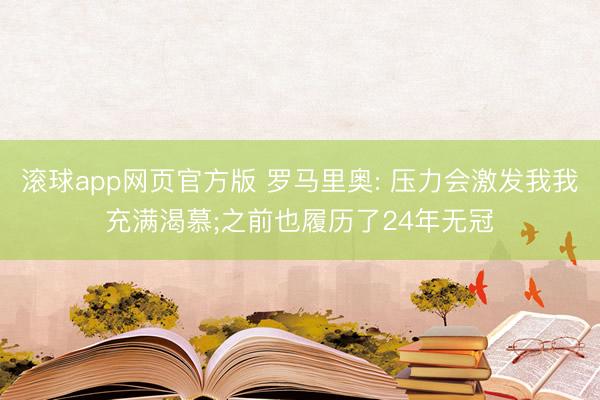 滚球app网页官方版 罗马里奥: 压力会激发我我充满渴慕;之前也履历了24年无冠