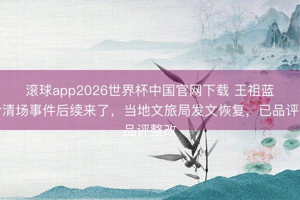 滚球app2026世界杯中国官网下载 王祖蓝吃粉清场事件后续来了,当地文旅局发文恢复,已品评整改