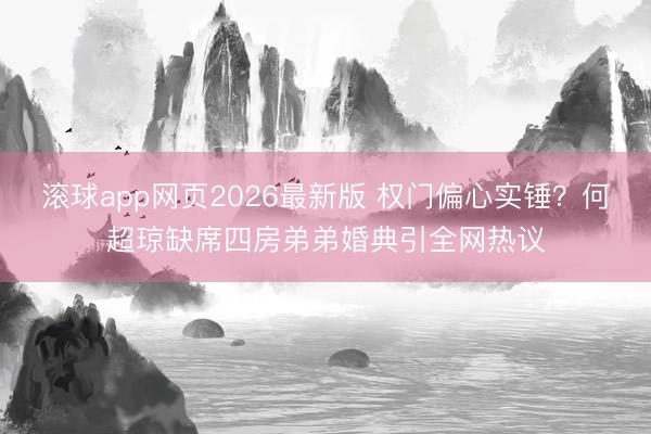滚球app网页2026最新版 权门偏心实锤？何超琼缺席四房弟弟婚典引全网热议