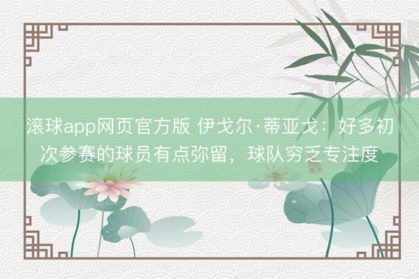 滚球app网页官方版 伊戈尔·蒂亚戈：好多初次参赛的球员有点弥留，球队穷乏专注度