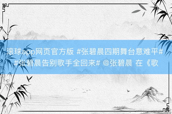 滚球app网页官方版 #张碧晨四期舞台意难平# #张碧晨告别歌手全回来# @张碧晨 在《歌