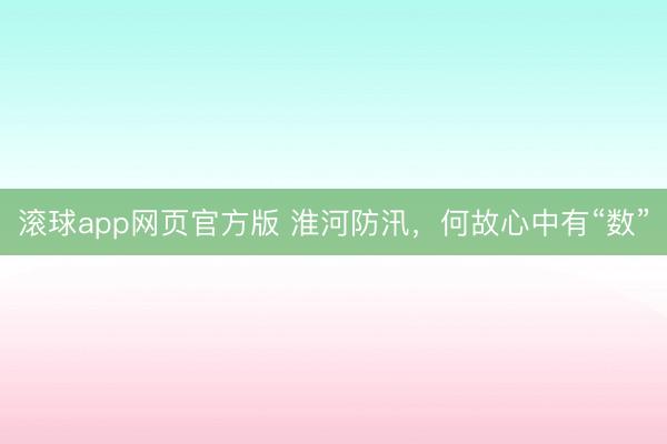 滚球app网页官方版 淮河防汛，何故心中有“数”