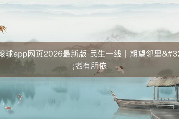 滚球app网页2026最新版 民生一线｜期望邻里 老有所依